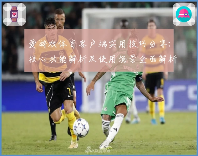爱游戏体育客户端实用技巧分享：核心功能解析及使用场景全面解析