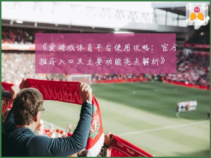 《爱游戏体育平台使用攻略：官方推荐入口及主要功能亮点解析》