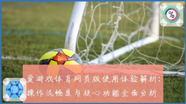 爱游戏体育网页版使用体验解析：操作流畅度与核心功能全面分析