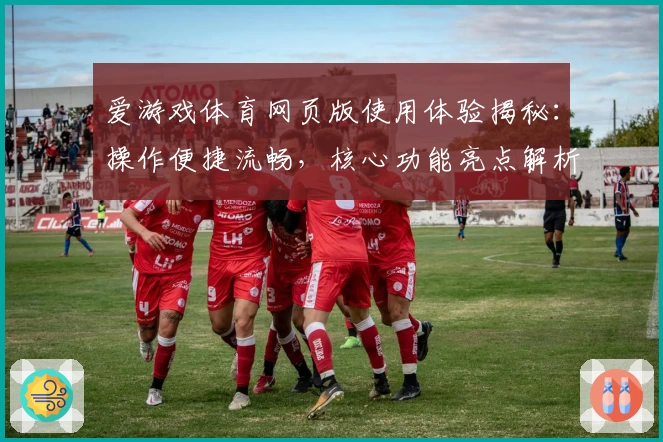 爱游戏体育网页版使用体验揭秘：操作便捷流畅，核心功能亮点解析