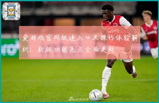 爱游戏官网极速入口及操作体验解析：新版功能亮点全面更新