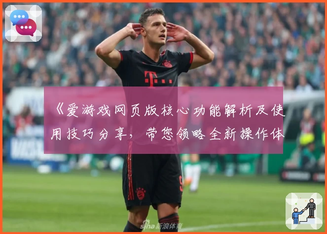 《爱游戏网页版核心功能解析及使用技巧分享，带您领略全新操作体验》